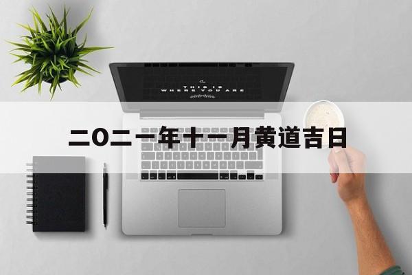 二O二一年十一月黄道吉日,二零二零年十一月份黄道吉日查询