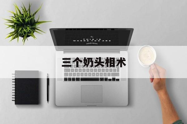三个奶头相术,三个奶是什么字