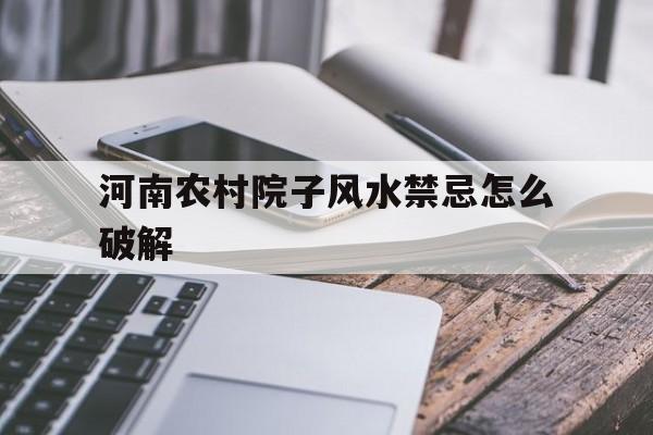关于河南农村院子风水禁忌怎么破解的信息