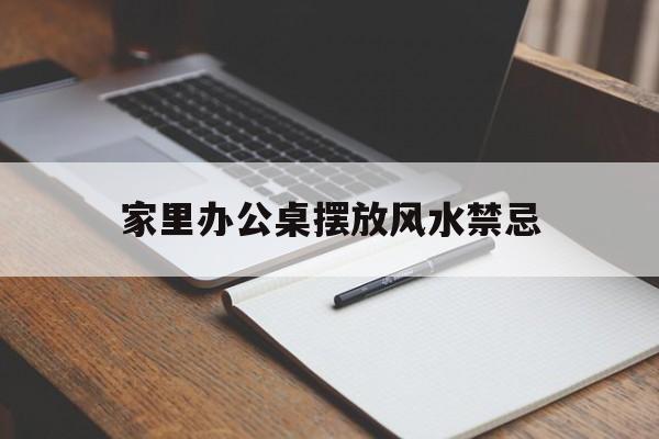 家里办公桌摆放风水禁忌,家庭办公桌摆放