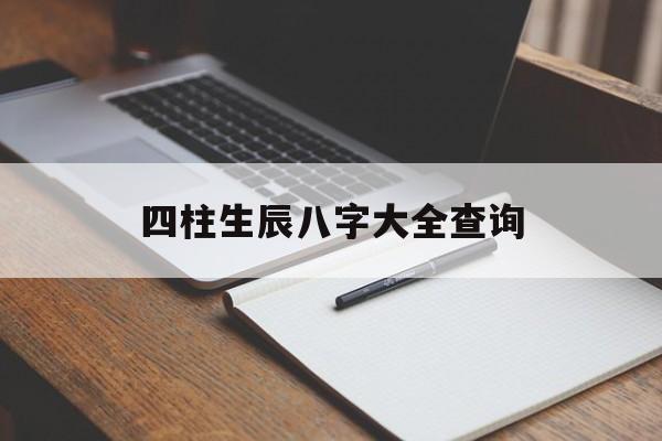 四柱生辰八字大全查询,生辰八字四柱是什么意思