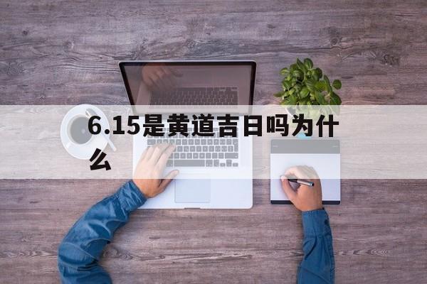 6.15是黄道吉日吗为什么,6月15号的黄历