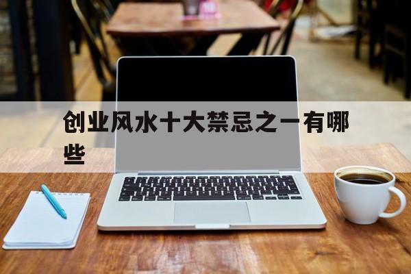 创业风水十大禁忌之一有哪些,创业风水的讲究