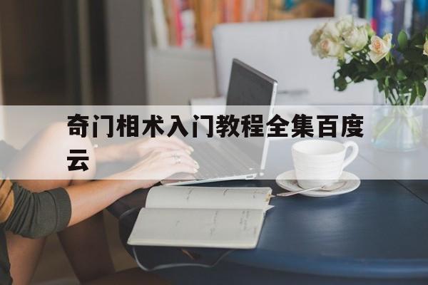 奇门相术入门教程全集百度云,奇门遁甲入门基础学电子书
