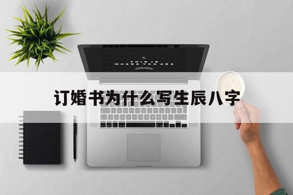 订婚书为什么写生辰八字,为什么要写订婚书