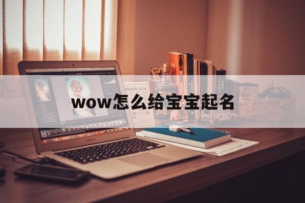wow怎么给宝宝起名,wow起名字