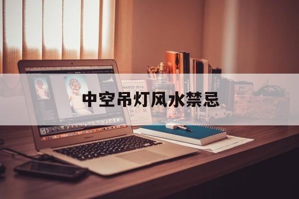中空吊灯风水禁忌,中空吊灯安装高度规定
