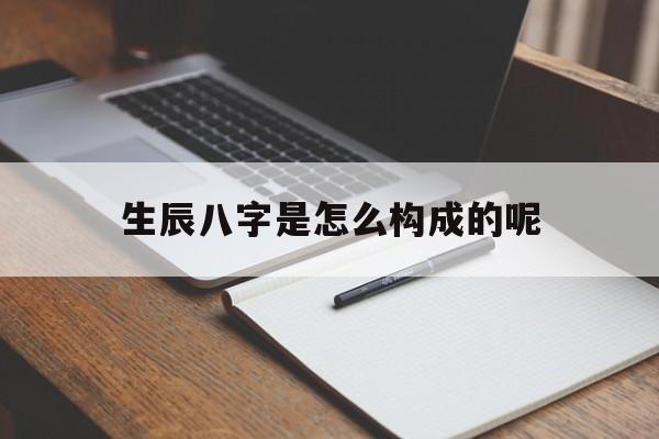 生辰八字是怎么构成的呢,生辰八字是根据什么算出来的