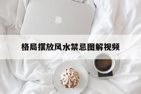 格局摆放风水禁忌图解视频,格局是最好的风水