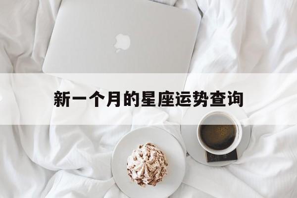 新一个月的星座运势查询,星座运势 一个月都是一个星座