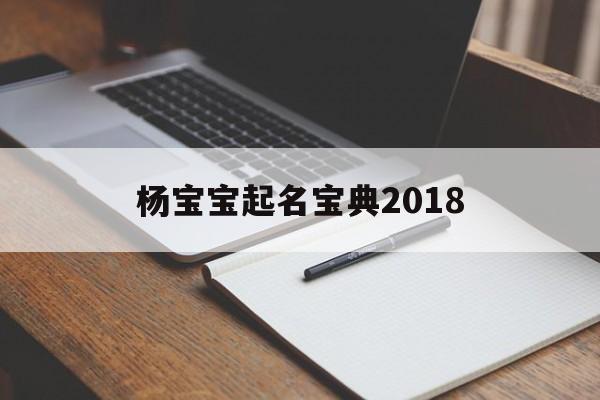 杨宝宝起名宝典2018,杨宝宝起名宝典2018年