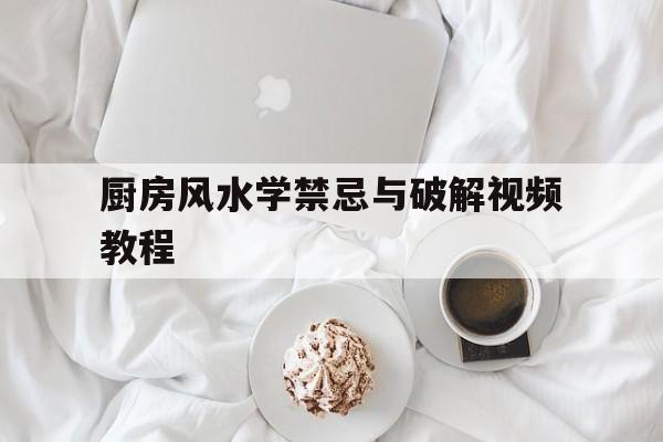 厨房风水学禁忌与破解视频教程,厨房风水学禁忌与破解视频教程下载
