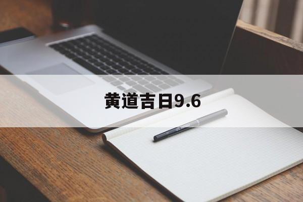 黄道吉日9.6,黄道吉日922时间