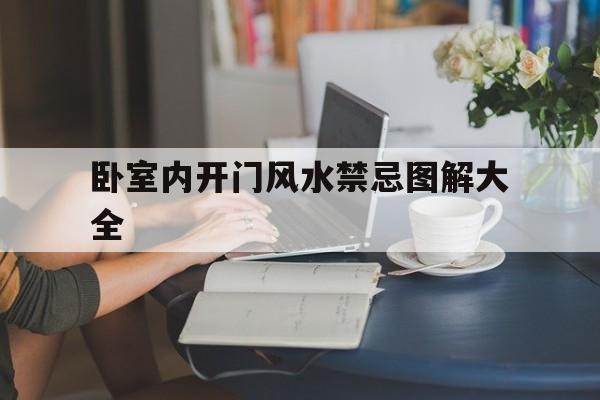 卧室内开门风水禁忌图解大全,卧室门开在什么方位好