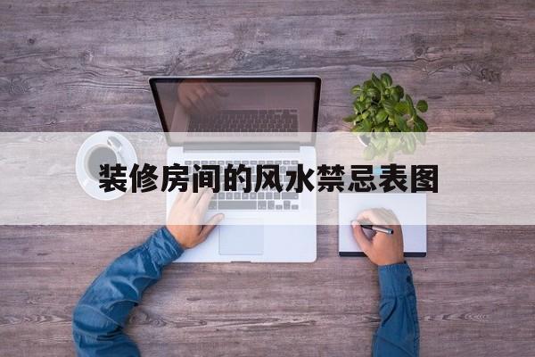 装修房间的风水禁忌表图,装修房间的风水禁忌表图解