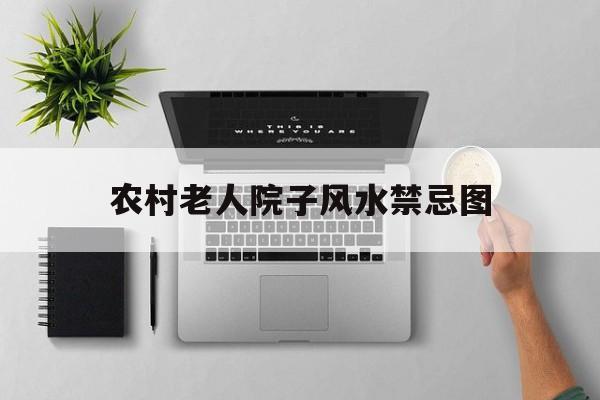 农村老人院子风水禁忌图,农村老人院子风水禁忌图片