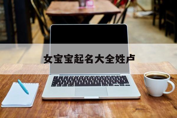 女宝宝起名大全姓卢,女宝宝取名大全姓卢
