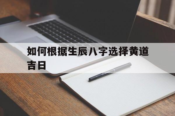 如何根据生辰八字选择黄道吉日,根据生辰八字测黄道吉日