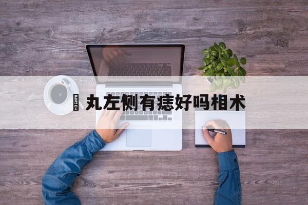 睪丸左侧有痣好吗相术,男人睪丸上长痣好不好