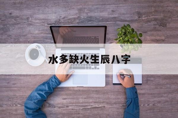 水多缺火生辰八字,八字缺水火多的人怎么办