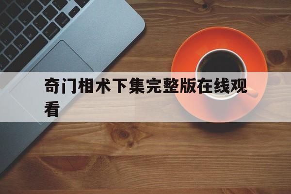 奇门相术下集完整版在线观看,奇门相术无删减版观看