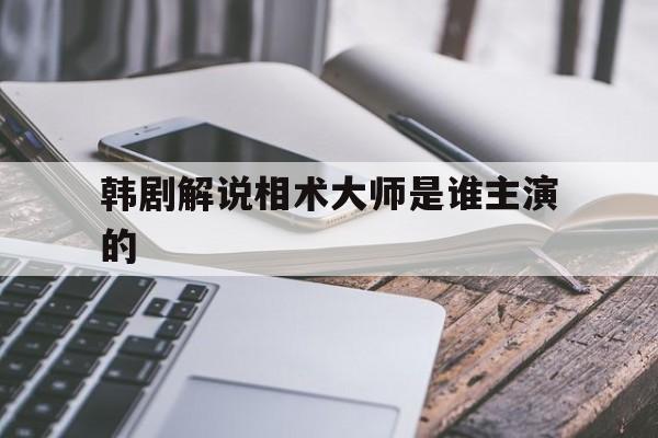 韩剧解说相术大师是谁主演的,面相课程哪个好