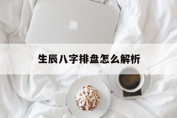 生辰八字排盘怎么解析,生辰八字排盘算命详解命理