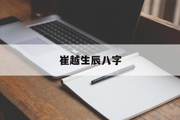 崔越生辰八字,八字解析崔雪莉