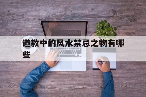 道教中的风水禁忌之物有哪些,道家的风水