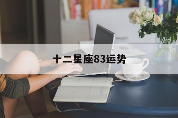 十二星座83运势,十二星座202108月运势视频