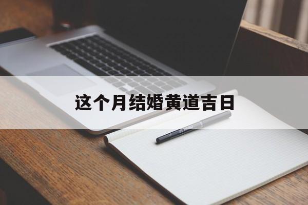这个月结婚黄道吉日,这个月结婚日子哪天好