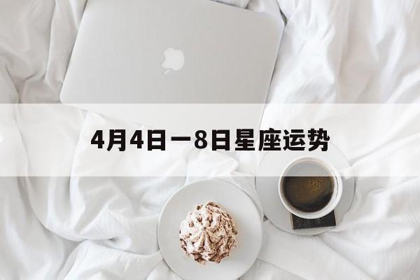 4月4日一8日星座运势,4月8日 星座