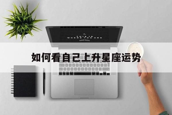 如何看自己上升星座运势,咋么看自己的上升星座