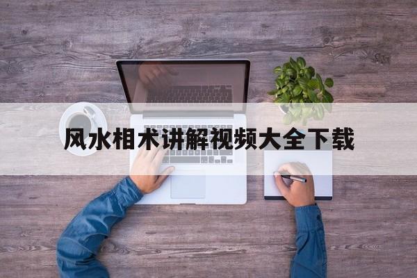 风水相术讲解视频大全下载,风水相术入门书籍
