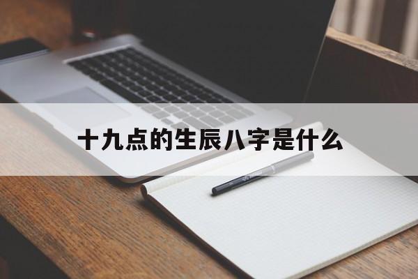十九点的生辰八字是什么,19点生辰八字