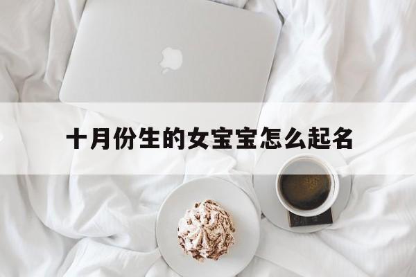 十月份生的女宝宝怎么起名,10月生的女宝宝名字大全