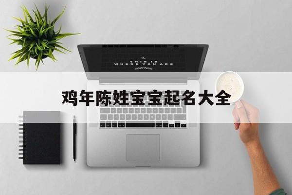 鸡年陈姓宝宝起名大全,陈姓宝宝起名宝典
