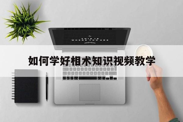 关于如何学好相术知识视频教学的信息