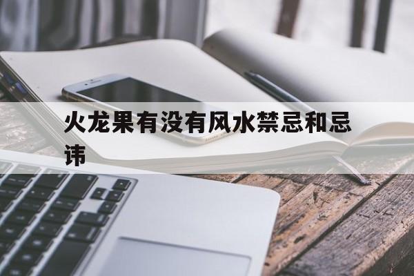 火龙果有没有风水禁忌和忌讳,火龙果有没有风水禁忌和忌讳的