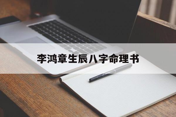 李鸿章生辰八字命理书,李鸿章八字时辰争议