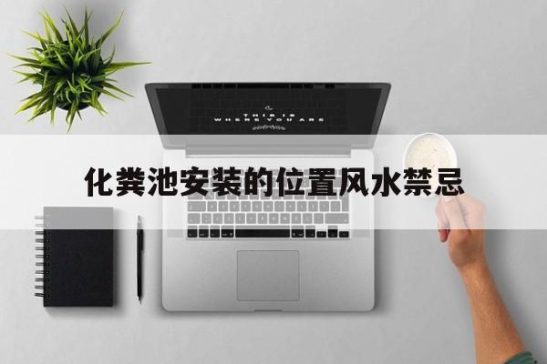 关于化粪池安装的位置风水禁忌的信息