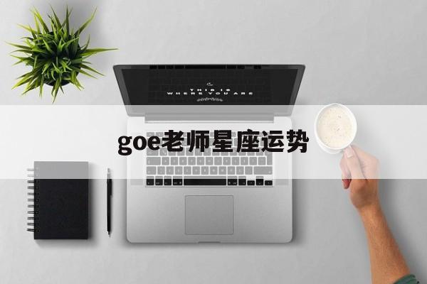 goe老师星座运势,2021年大师讲解星座运势视频