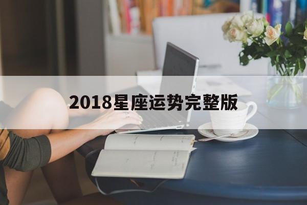 2018星座运势完整版,第一星座运势网每日星座运势2018年