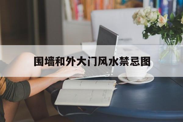 围墙和外大门风水禁忌图,围墙门与大门的风水