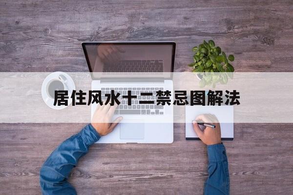 居住风水十二禁忌图解法,居住风水十二禁忌图解法大全