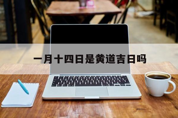 一月十四日是黄道吉日吗,一月十四日是什么日子