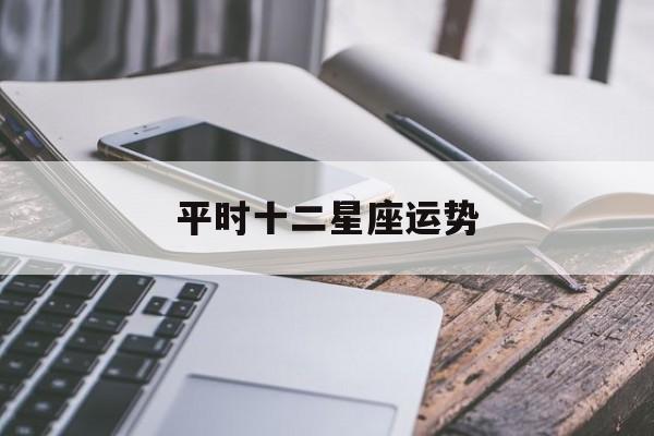 平时十二星座运势,十二星座运势的运势查询