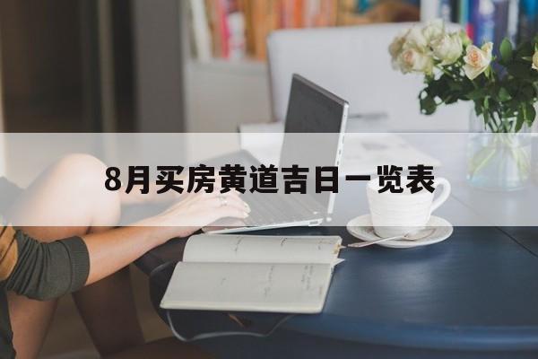 8月买房黄道吉日一览表,8月买房的黄道吉日