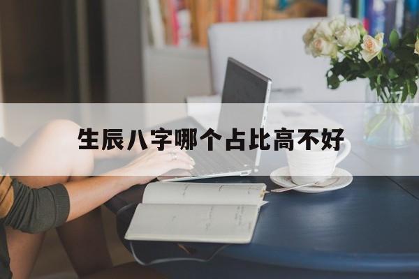 生辰八字哪个占比高不好,生辰八字比是什么意思
