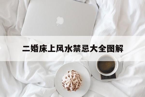 二婚床上风水禁忌大全图解,二婚婚床要换吗
